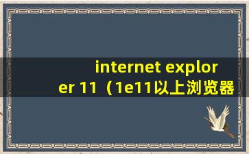 internet explorer 11（1e11以上浏览器是什么意思）